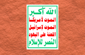 The slogan on the flag of the Houthis in Yemen reads, "Allah is the greatest. Death to America. Death to Israel. A curse upon the Jews. Victory to Islam."-wikipedia