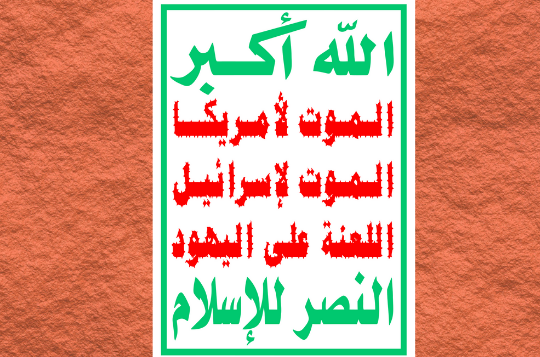 The slogan on the flag of the Houthis in Yemen reads, "Allah is the greatest. Death to America. Death to Israel. A curse upon the Jews. Victory to Islam."-wikipedia